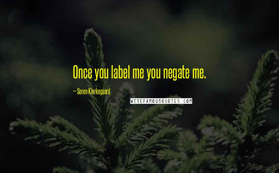 Soren Kierkegaard Quotes: Once you label me you negate me.