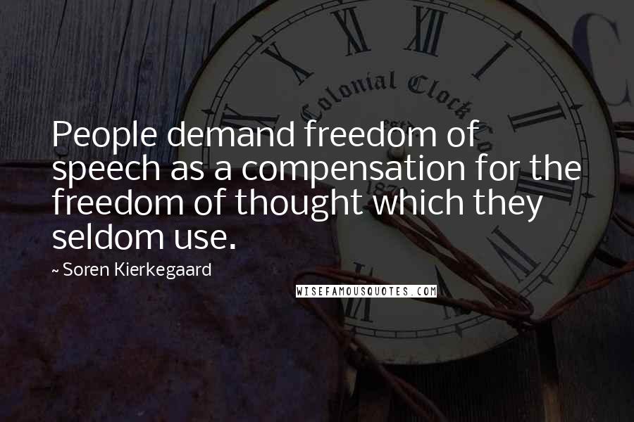 Soren Kierkegaard Quotes: People demand freedom of speech as a compensation for the freedom of thought which they seldom use.