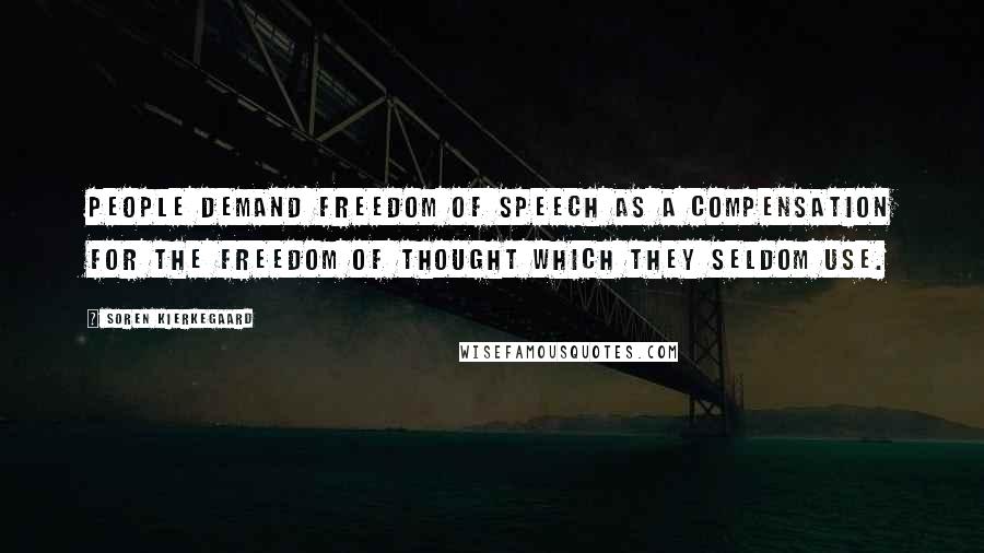 Soren Kierkegaard Quotes: People demand freedom of speech as a compensation for the freedom of thought which they seldom use.