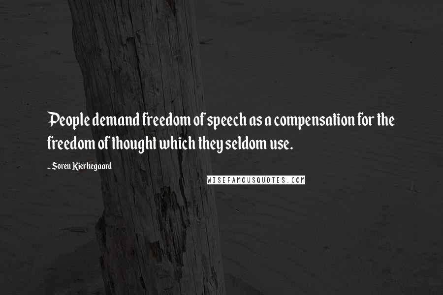 Soren Kierkegaard Quotes: People demand freedom of speech as a compensation for the freedom of thought which they seldom use.