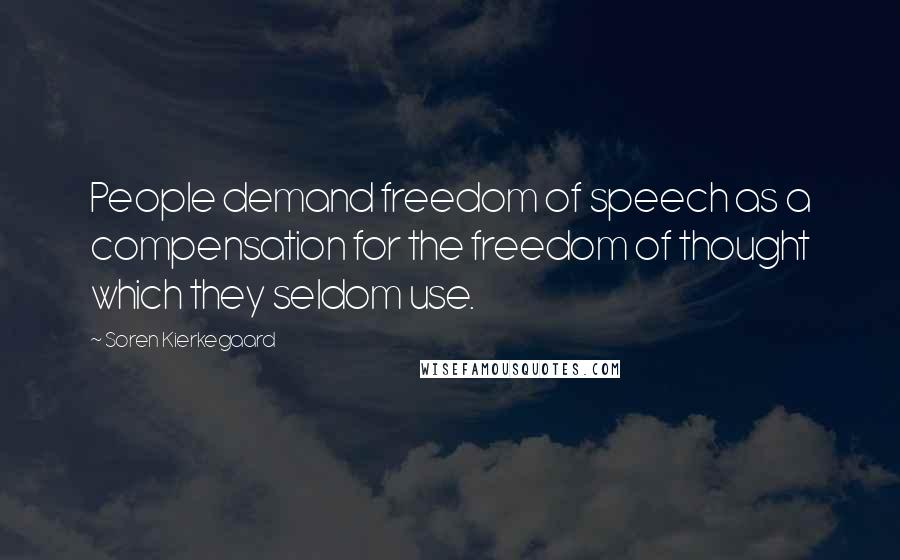 Soren Kierkegaard Quotes: People demand freedom of speech as a compensation for the freedom of thought which they seldom use.