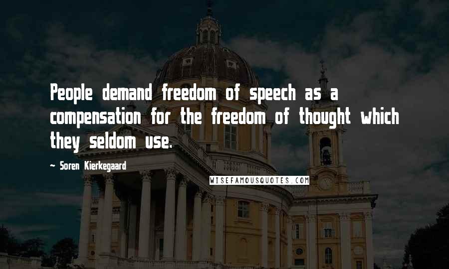 Soren Kierkegaard Quotes: People demand freedom of speech as a compensation for the freedom of thought which they seldom use.