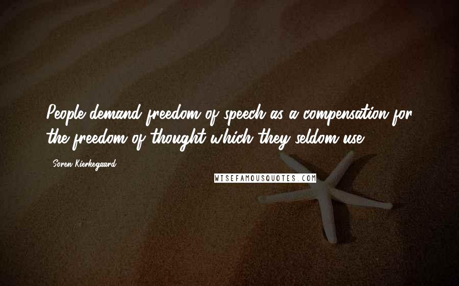 Soren Kierkegaard Quotes: People demand freedom of speech as a compensation for the freedom of thought which they seldom use.