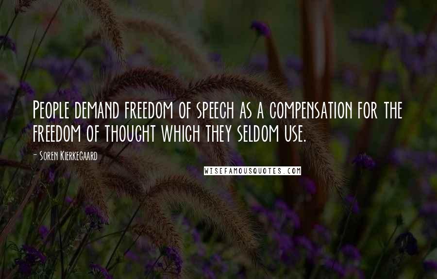 Soren Kierkegaard Quotes: People demand freedom of speech as a compensation for the freedom of thought which they seldom use.