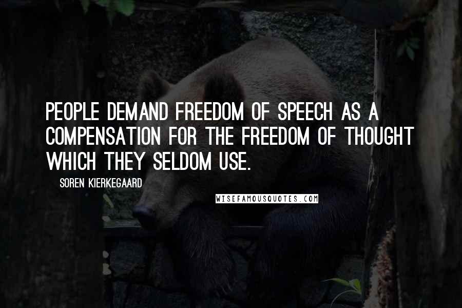 Soren Kierkegaard Quotes: People demand freedom of speech as a compensation for the freedom of thought which they seldom use.