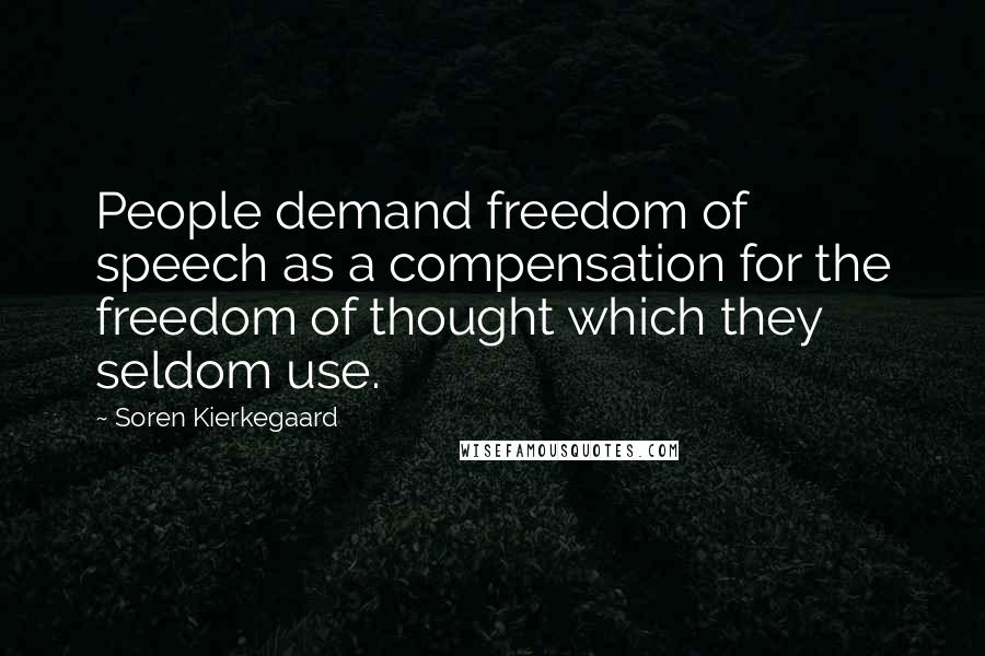 Soren Kierkegaard Quotes: People demand freedom of speech as a compensation for the freedom of thought which they seldom use.