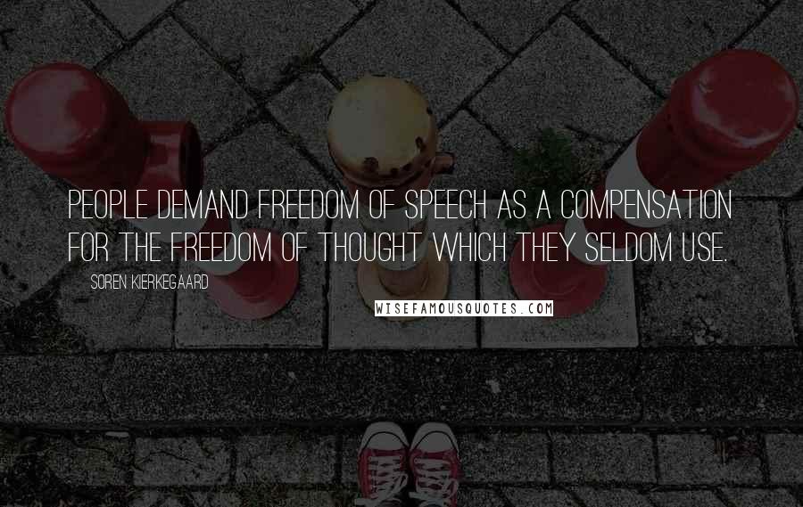 Soren Kierkegaard Quotes: People demand freedom of speech as a compensation for the freedom of thought which they seldom use.