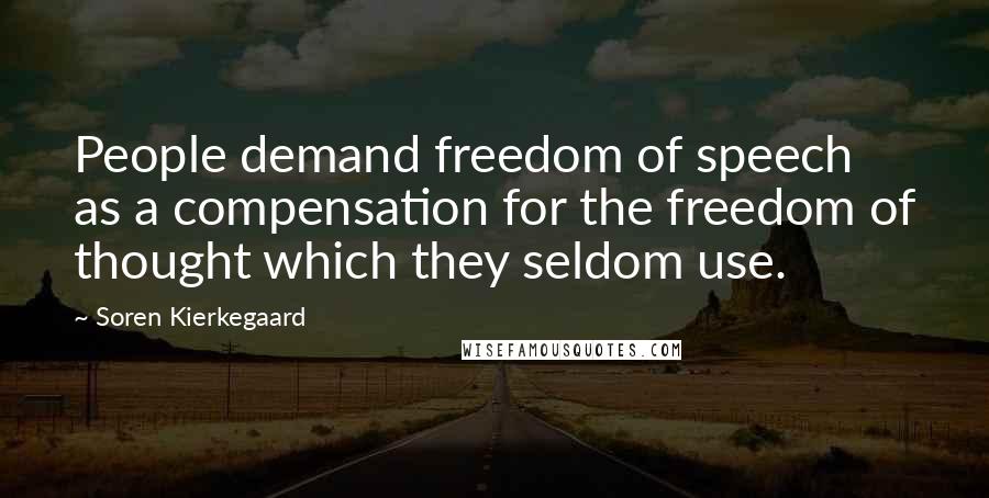 Soren Kierkegaard Quotes: People demand freedom of speech as a compensation for the freedom of thought which they seldom use.