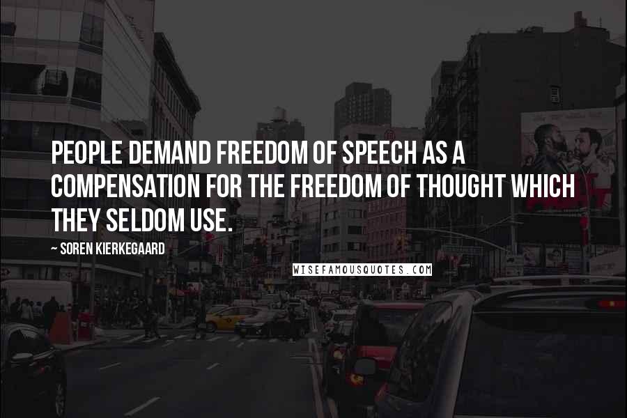 Soren Kierkegaard Quotes: People demand freedom of speech as a compensation for the freedom of thought which they seldom use.
