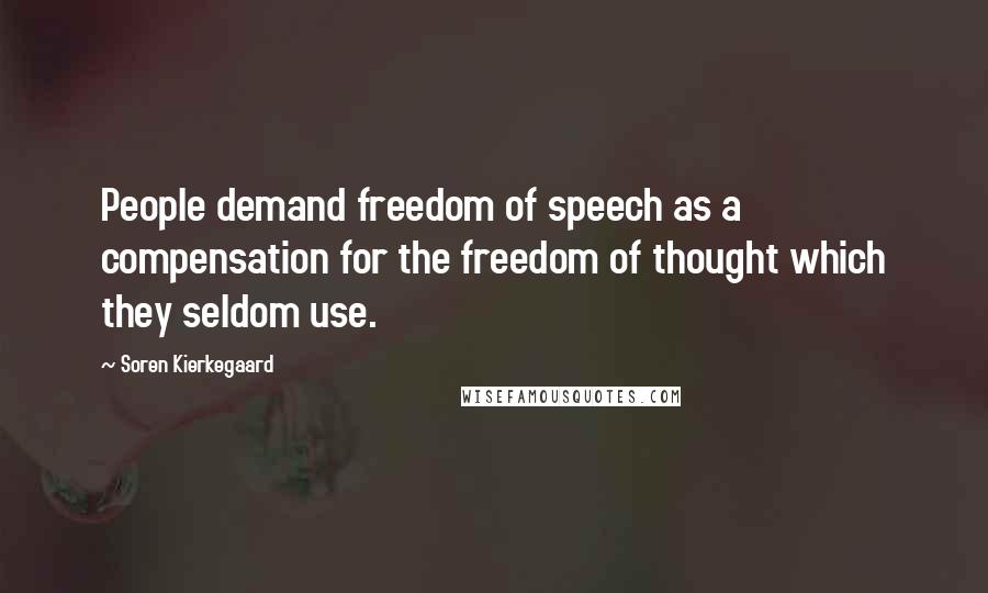 Soren Kierkegaard Quotes: People demand freedom of speech as a compensation for the freedom of thought which they seldom use.