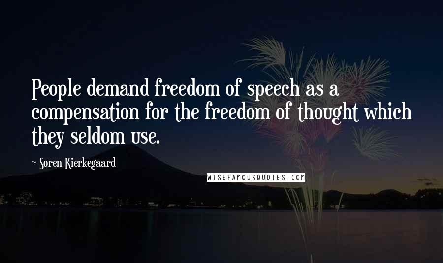 Soren Kierkegaard Quotes: People demand freedom of speech as a compensation for the freedom of thought which they seldom use.