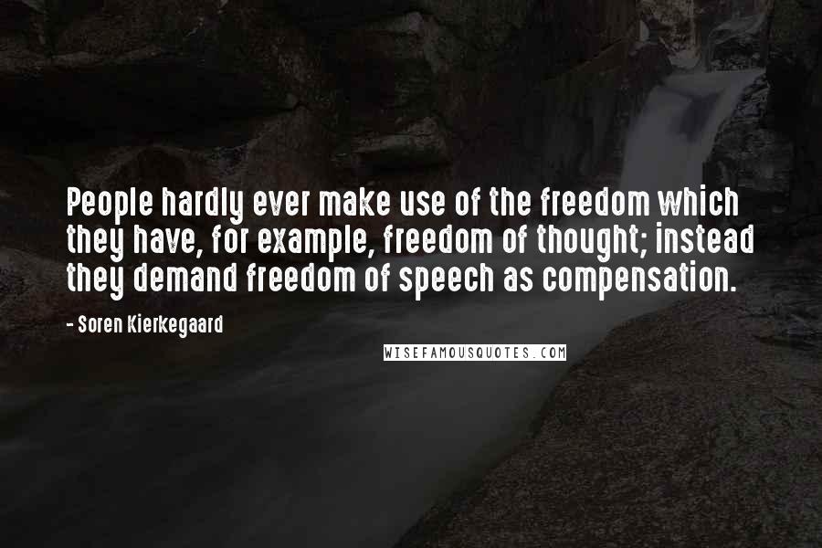 Soren Kierkegaard Quotes: People hardly ever make use of the freedom which they have, for example, freedom of thought; instead they demand freedom of speech as compensation.