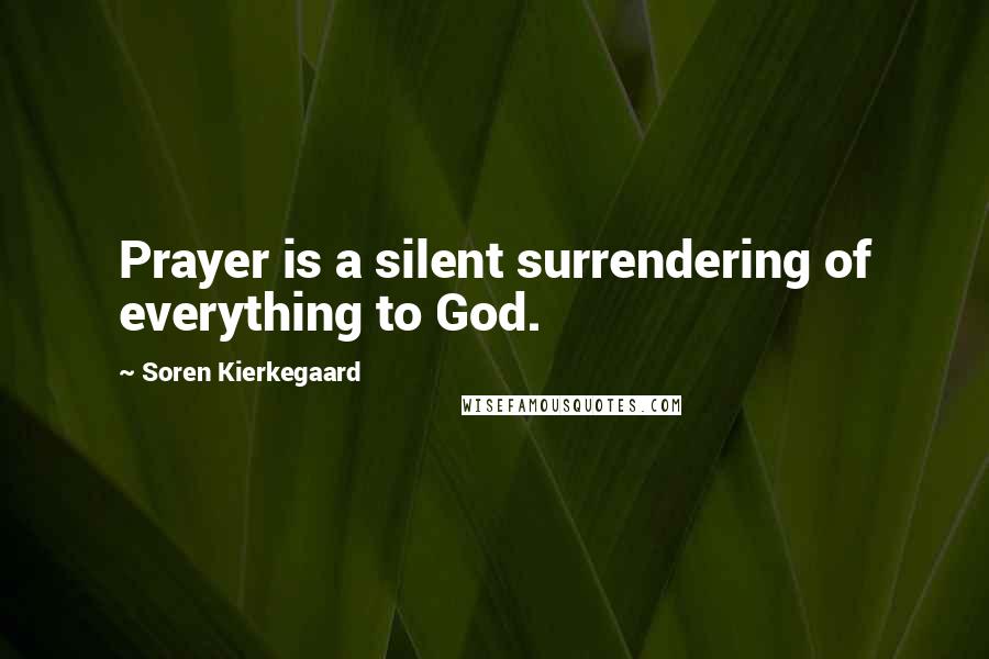 Soren Kierkegaard Quotes: Prayer is a silent surrendering of everything to God.