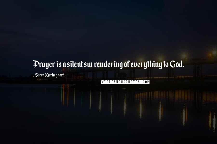 Soren Kierkegaard Quotes: Prayer is a silent surrendering of everything to God.