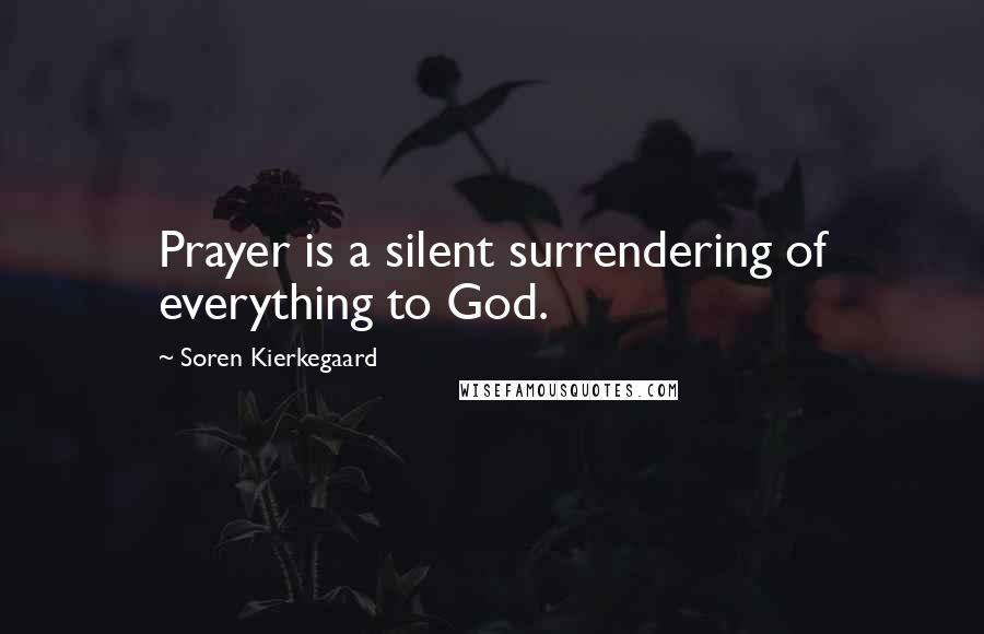 Soren Kierkegaard Quotes: Prayer is a silent surrendering of everything to God.
