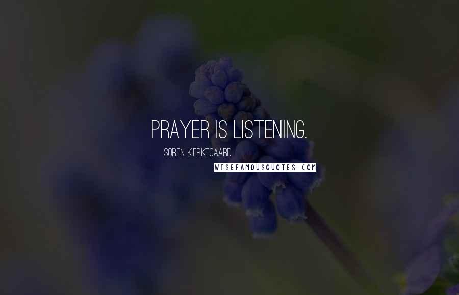 Soren Kierkegaard Quotes: Prayer is listening.