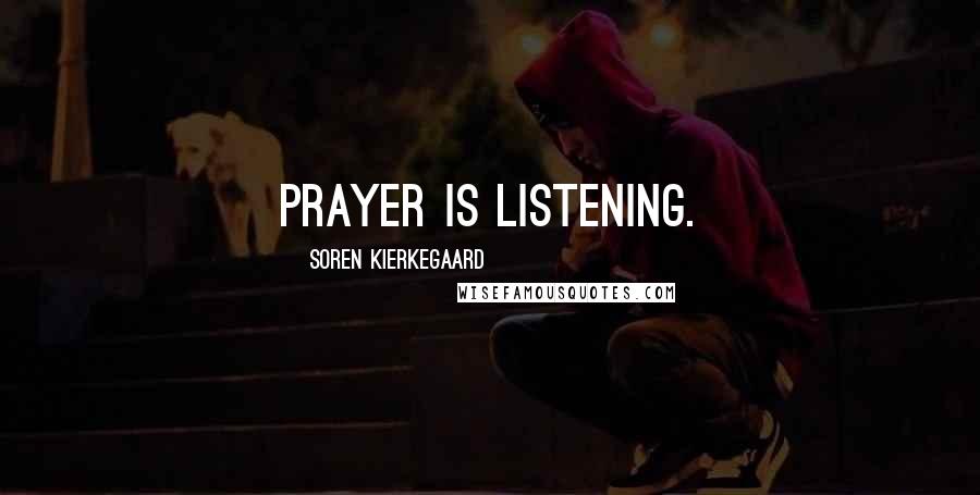 Soren Kierkegaard Quotes: Prayer is listening.