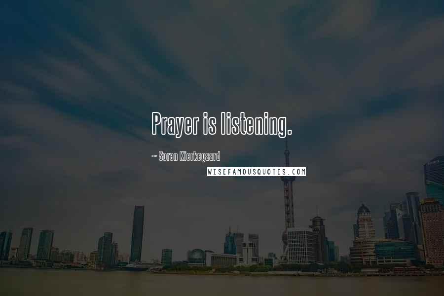 Soren Kierkegaard Quotes: Prayer is listening.