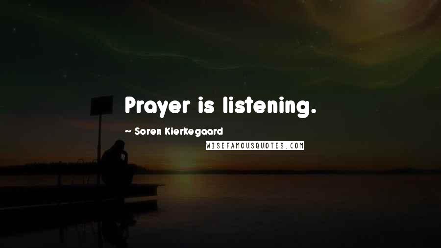 Soren Kierkegaard Quotes: Prayer is listening.