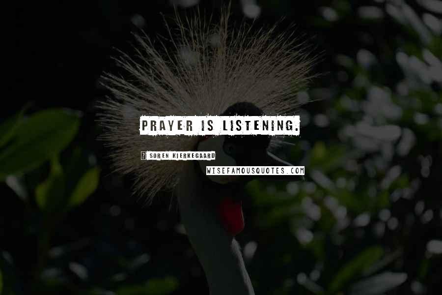 Soren Kierkegaard Quotes: Prayer is listening.