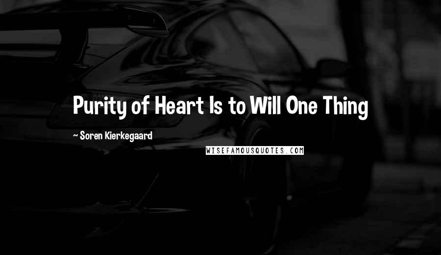 Soren Kierkegaard Quotes: Purity of Heart Is to Will One Thing