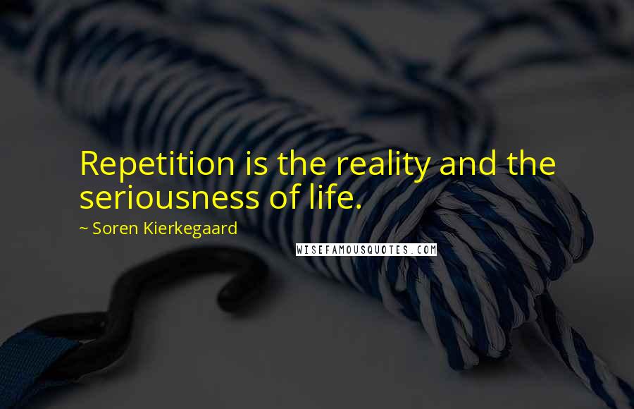 Soren Kierkegaard Quotes: Repetition is the reality and the seriousness of life.