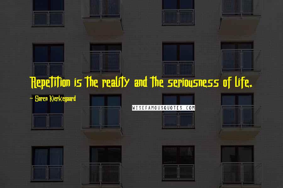 Soren Kierkegaard Quotes: Repetition is the reality and the seriousness of life.