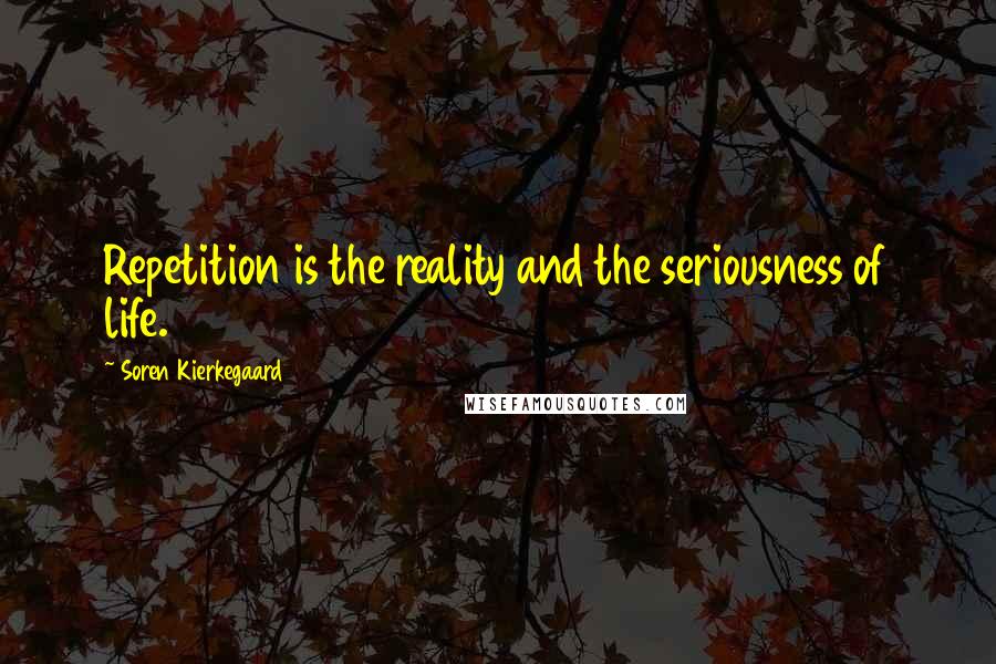 Soren Kierkegaard Quotes: Repetition is the reality and the seriousness of life.