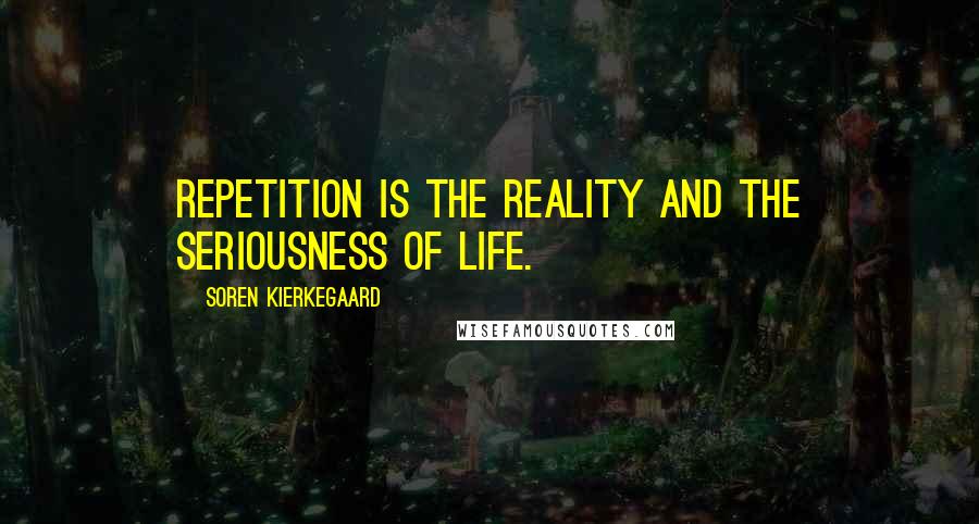 Soren Kierkegaard Quotes: Repetition is the reality and the seriousness of life.