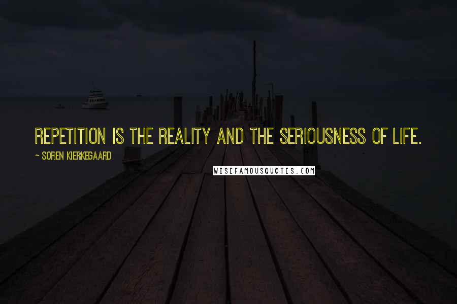 Soren Kierkegaard Quotes: Repetition is the reality and the seriousness of life.