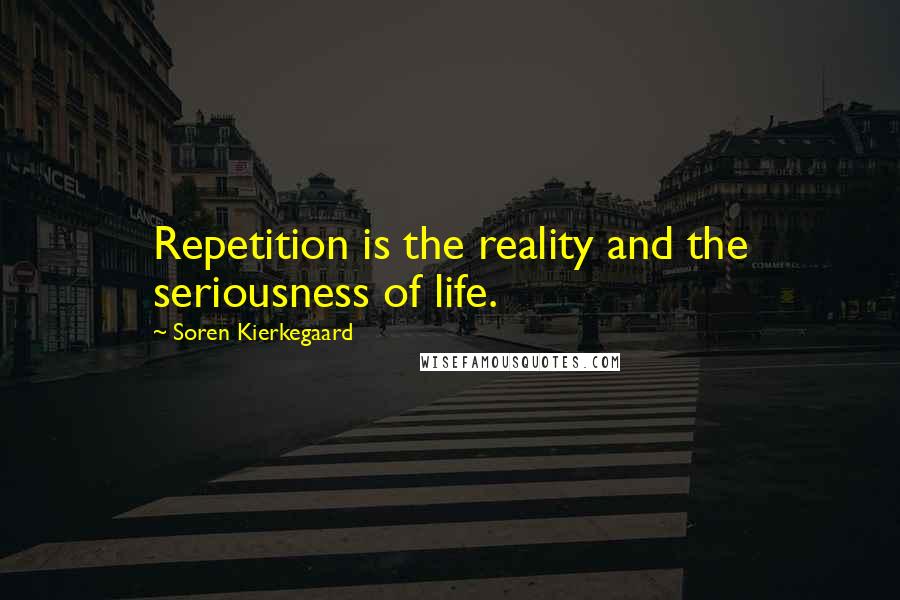 Soren Kierkegaard Quotes: Repetition is the reality and the seriousness of life.