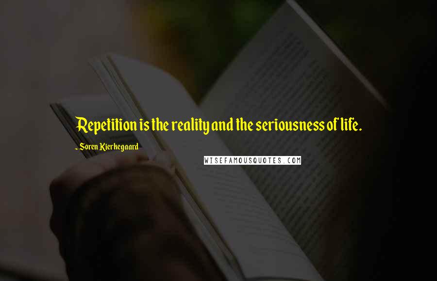 Soren Kierkegaard Quotes: Repetition is the reality and the seriousness of life.