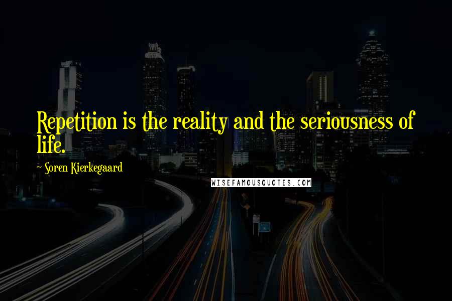 Soren Kierkegaard Quotes: Repetition is the reality and the seriousness of life.