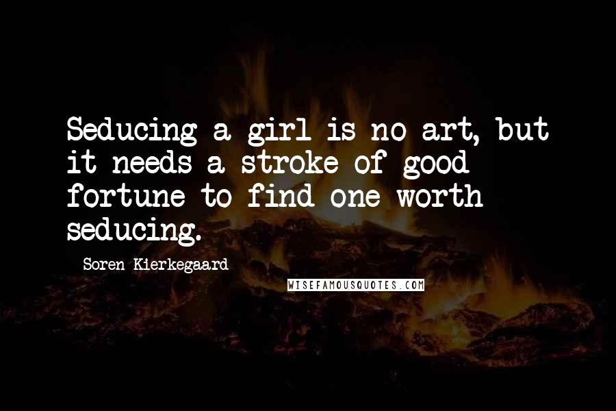 Soren Kierkegaard Quotes: Seducing a girl is no art, but it needs a stroke of good fortune to find one worth seducing.