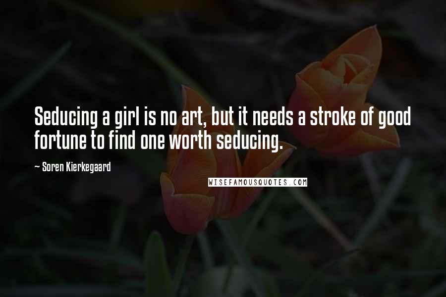 Soren Kierkegaard Quotes: Seducing a girl is no art, but it needs a stroke of good fortune to find one worth seducing.