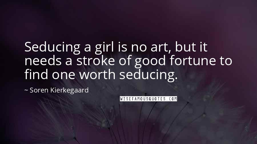 Soren Kierkegaard Quotes: Seducing a girl is no art, but it needs a stroke of good fortune to find one worth seducing.