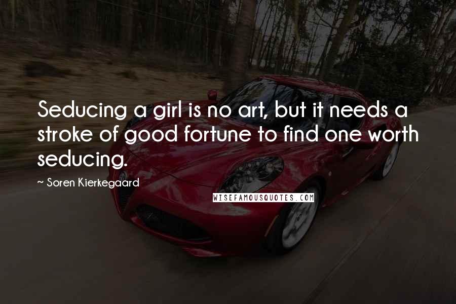 Soren Kierkegaard Quotes: Seducing a girl is no art, but it needs a stroke of good fortune to find one worth seducing.