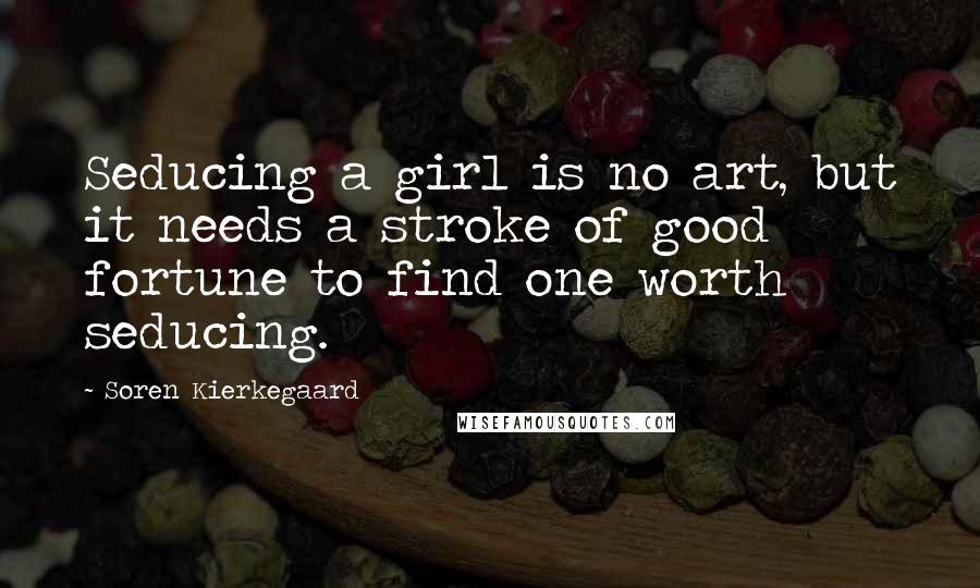 Soren Kierkegaard Quotes: Seducing a girl is no art, but it needs a stroke of good fortune to find one worth seducing.