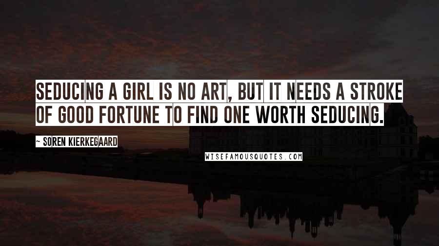 Soren Kierkegaard Quotes: Seducing a girl is no art, but it needs a stroke of good fortune to find one worth seducing.