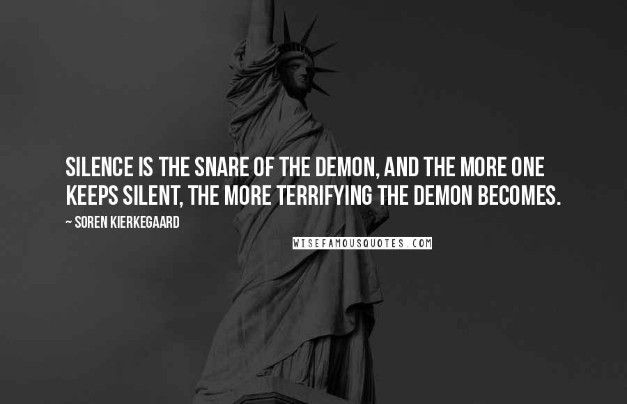 Soren Kierkegaard Quotes: Silence is the snare of the demon, and the more one keeps silent, the more terrifying the demon becomes.