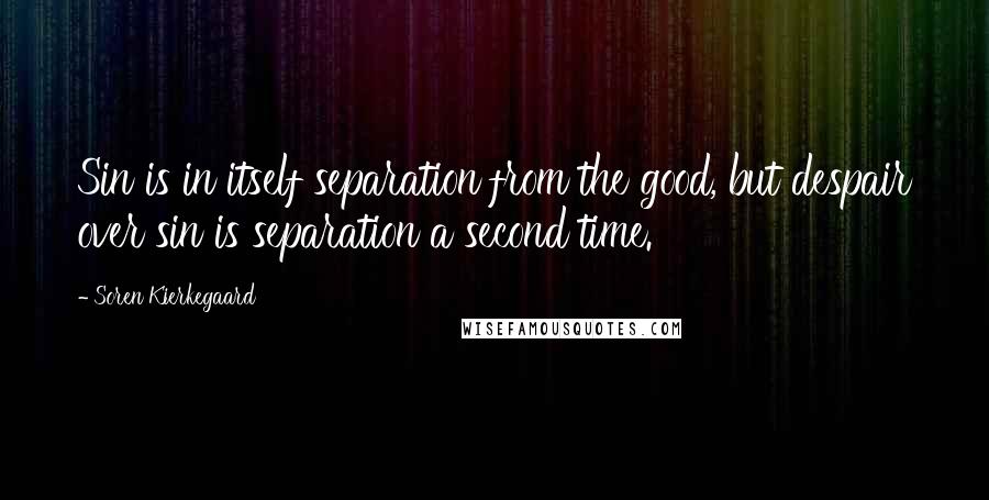Soren Kierkegaard Quotes: Sin is in itself separation from the good, but despair over sin is separation a second time.