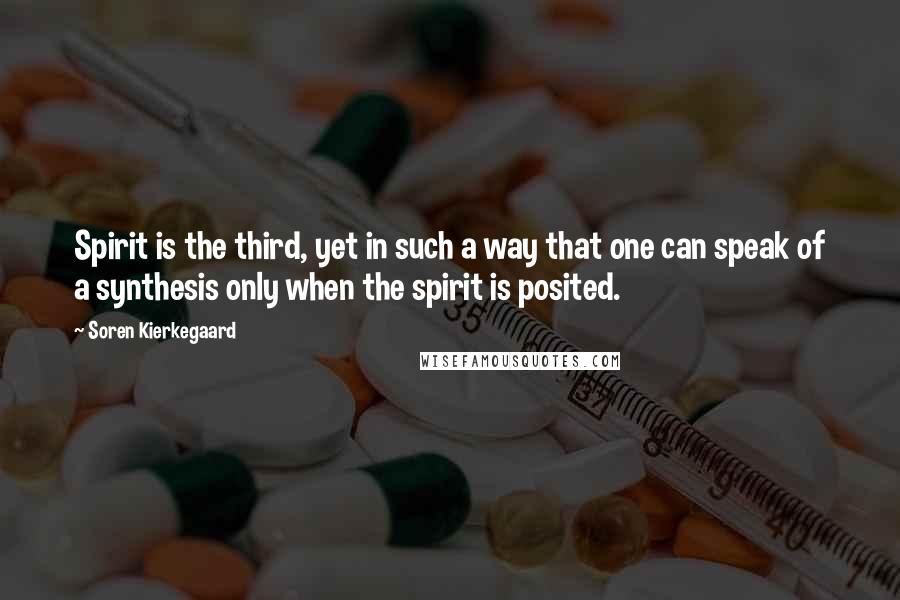 Soren Kierkegaard Quotes: Spirit is the third, yet in such a way that one can speak of a synthesis only when the spirit is posited.