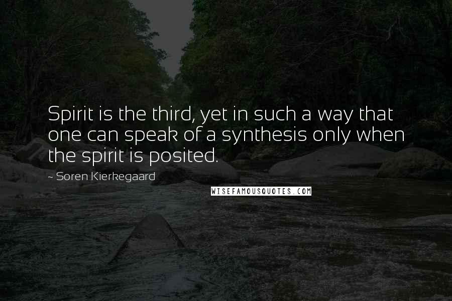 Soren Kierkegaard Quotes: Spirit is the third, yet in such a way that one can speak of a synthesis only when the spirit is posited.