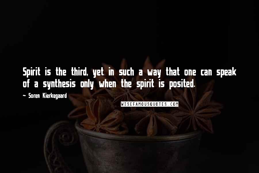 Soren Kierkegaard Quotes: Spirit is the third, yet in such a way that one can speak of a synthesis only when the spirit is posited.