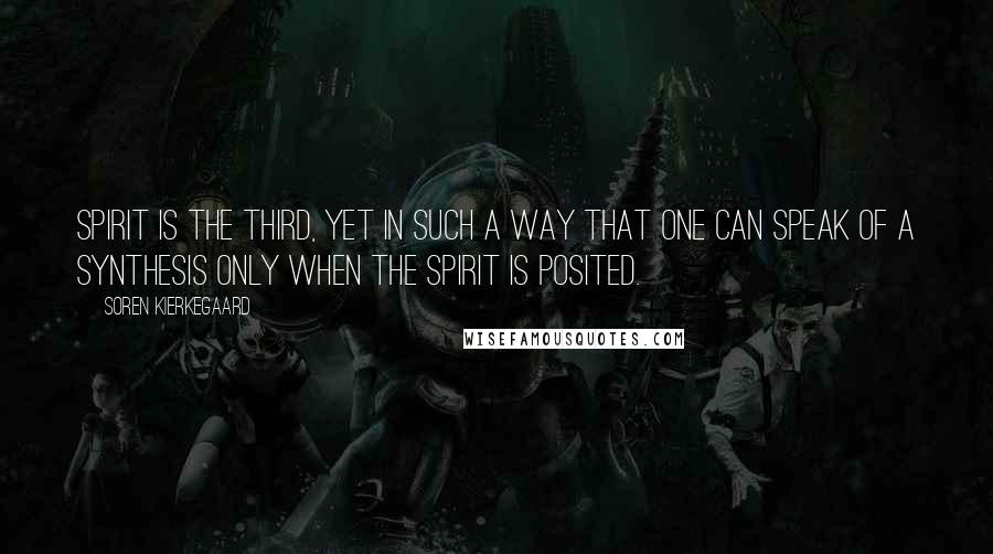 Soren Kierkegaard Quotes: Spirit is the third, yet in such a way that one can speak of a synthesis only when the spirit is posited.