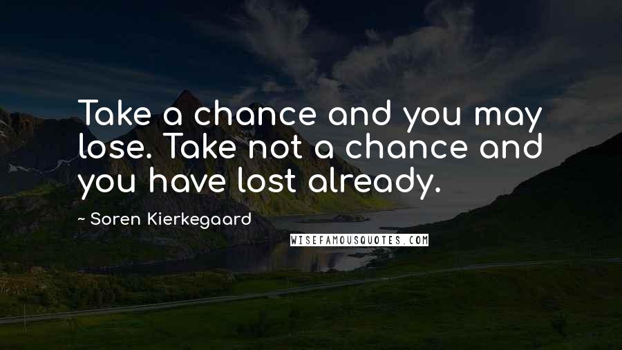 Soren Kierkegaard Quotes: Take a chance and you may lose. Take not a chance and you have lost already.