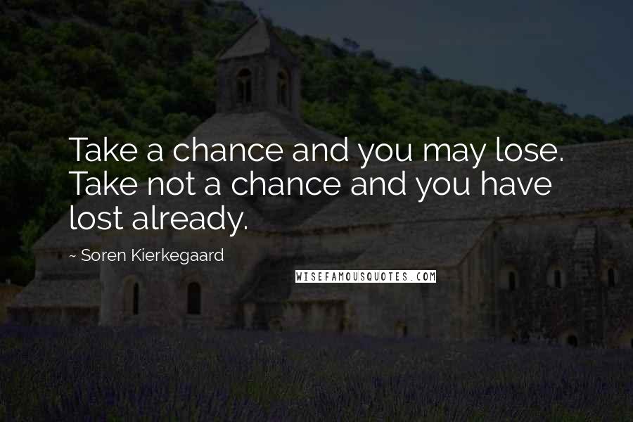 Soren Kierkegaard Quotes: Take a chance and you may lose. Take not a chance and you have lost already.