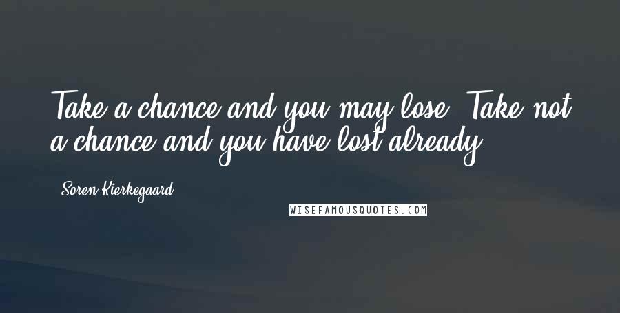 Soren Kierkegaard Quotes: Take a chance and you may lose. Take not a chance and you have lost already.