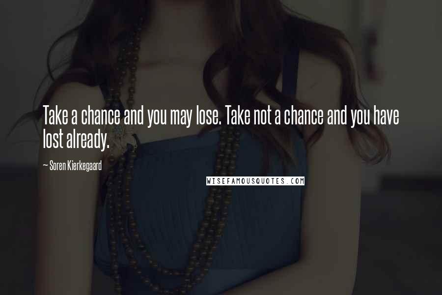 Soren Kierkegaard Quotes: Take a chance and you may lose. Take not a chance and you have lost already.