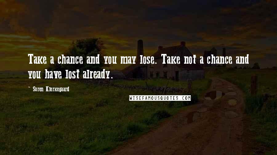 Soren Kierkegaard Quotes: Take a chance and you may lose. Take not a chance and you have lost already.